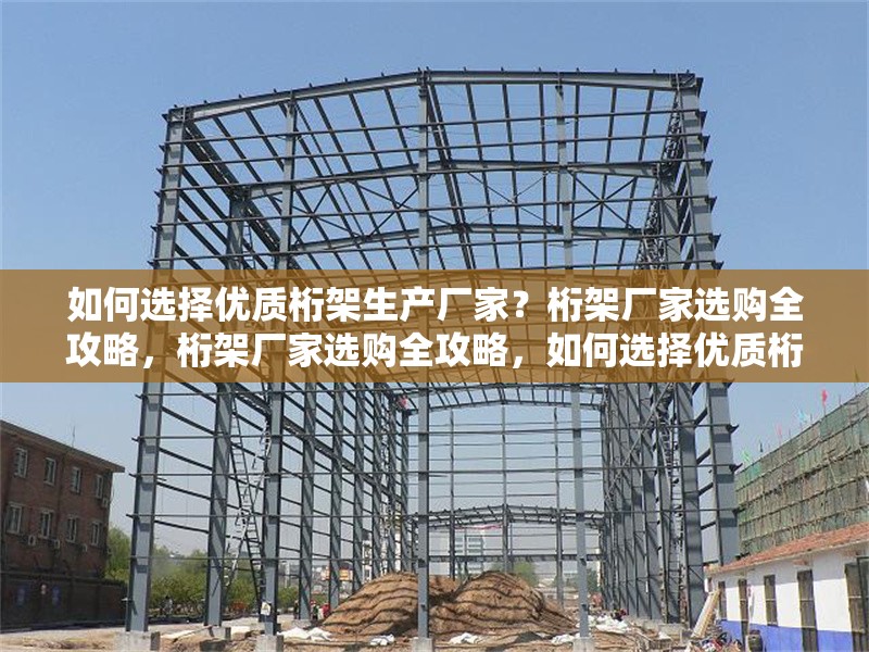如何選擇優(yōu)質(zhì)桁架生產(chǎn)廠家？桁架廠家選購全攻略，桁架廠家選購全攻略，如何選擇優(yōu)質(zhì)桁架生產(chǎn)廠家？