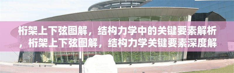 桁架上下弦圖解，結(jié)構(gòu)力學中的關(guān)鍵要素解析，桁架上下弦圖解，結(jié)構(gòu)力學關(guān)鍵要素深度解析