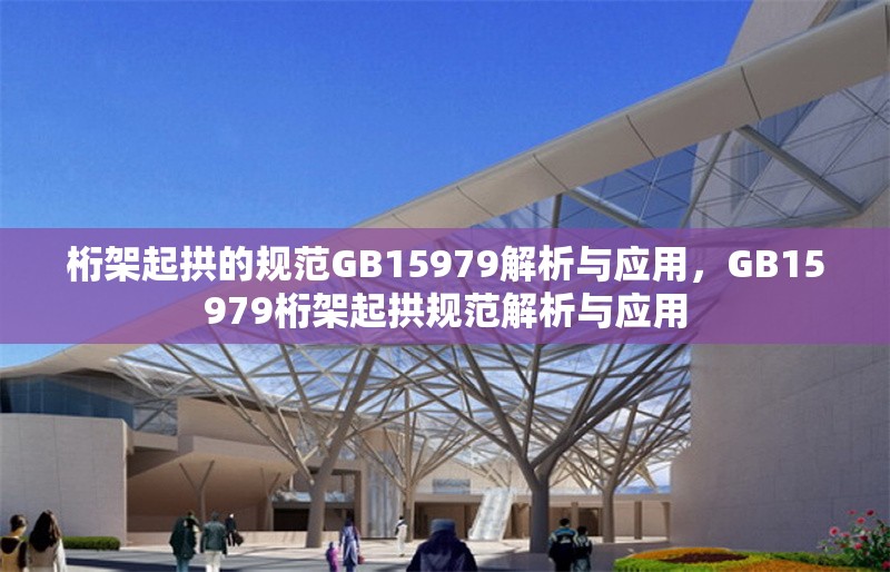 桁架起拱的規(guī)范GB15979解析與應(yīng)用，GB15979桁架起拱規(guī)范解析與應(yīng)用