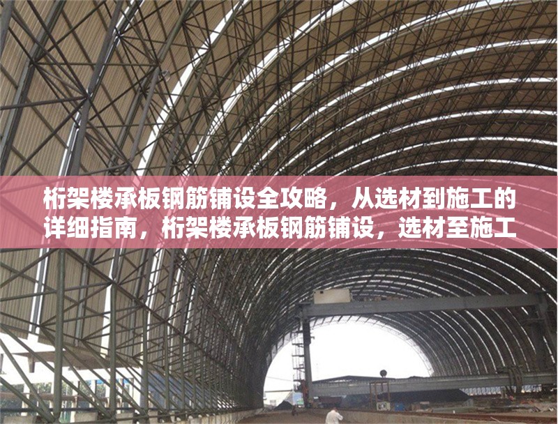 桁架樓承板鋼筋鋪設全攻略，從選材到施工的詳細指南，桁架樓承板鋼筋鋪設，選材至施工全解析
