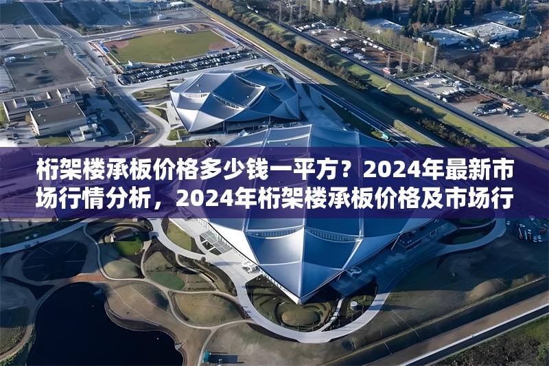 桁架樓承板價(jià)格多少錢一平方？2024年最新市場(chǎng)行情分析，2024年桁架樓承板價(jià)格及市場(chǎng)行情