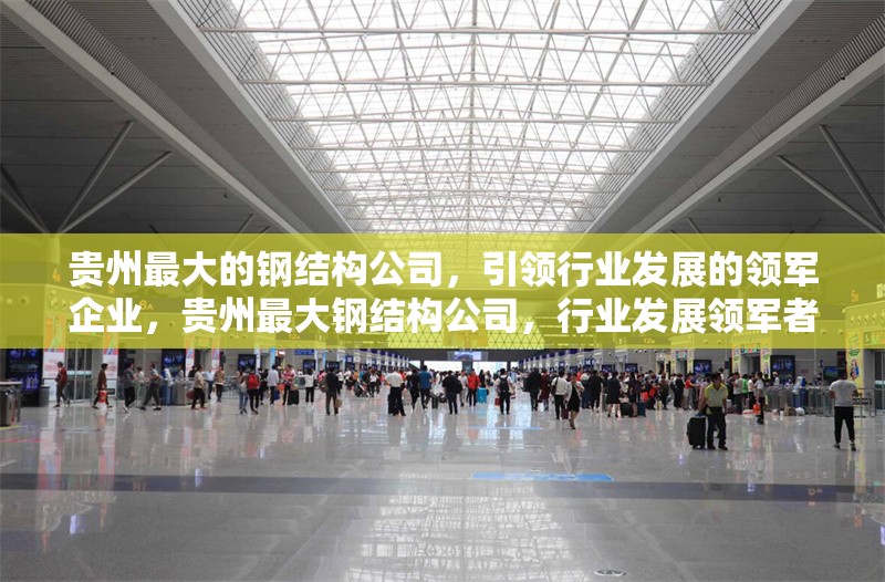 貴州最大的鋼結(jié)構(gòu)公司，引領(lǐng)行業(yè)發(fā)展的領(lǐng)軍企業(yè)，貴州最大鋼結(jié)構(gòu)公司，行業(yè)發(fā)展領(lǐng)軍者