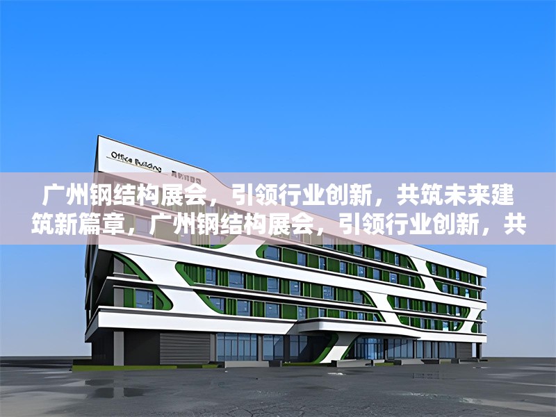 廣州鋼結(jié)構(gòu)展會(huì)，引領(lǐng)行業(yè)創(chuàng)新，共筑未來建筑新篇章，廣州鋼結(jié)構(gòu)展會(huì)，引領(lǐng)行業(yè)創(chuàng)新，共