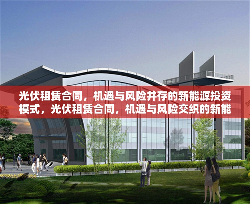 光伏租賃合同，機遇與風險并存的新能源投資模式，光伏租賃合同，機遇與風險交織的新能源投資模式剖析