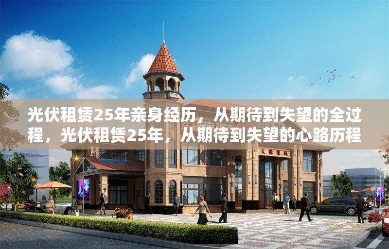 光伏租賃25年親身經歷，從期待到失望的全過程，光伏租賃25年，從期待到失望的心路歷程