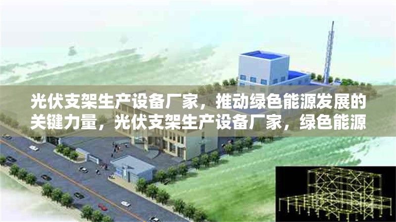 光伏支架生產設備廠家，推動綠色能源發(fā)展的關鍵力量，光伏支架生產設備廠家，綠色能源發(fā)展的強力