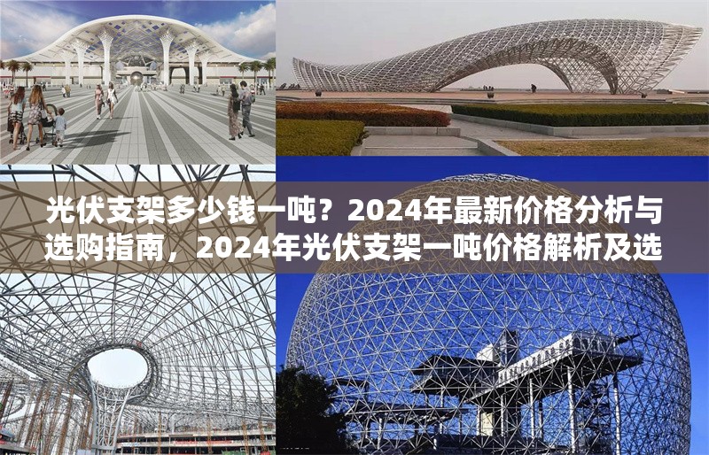 光伏支架多少錢一噸？2024年最新價格分析與選購指南，2024年光伏支架一噸價格解析及選購要點