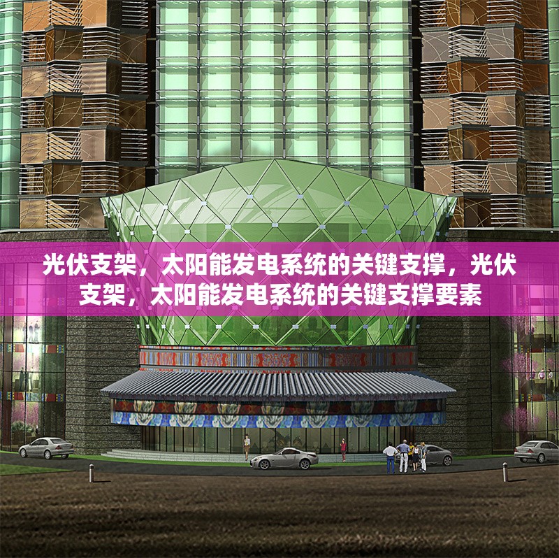 光伏支架，太陽能發(fā)電系統(tǒng)的關鍵支撐，光伏支架，太陽能發(fā)電系統(tǒng)的關鍵支撐要素