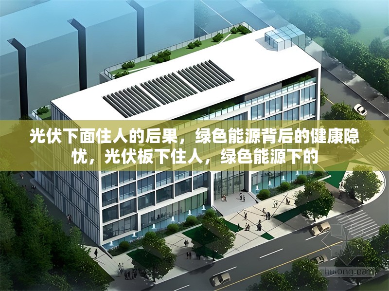 光伏下面住人的后果，綠色能源背后的健康隱憂，光伏板下住人，綠色能源下的