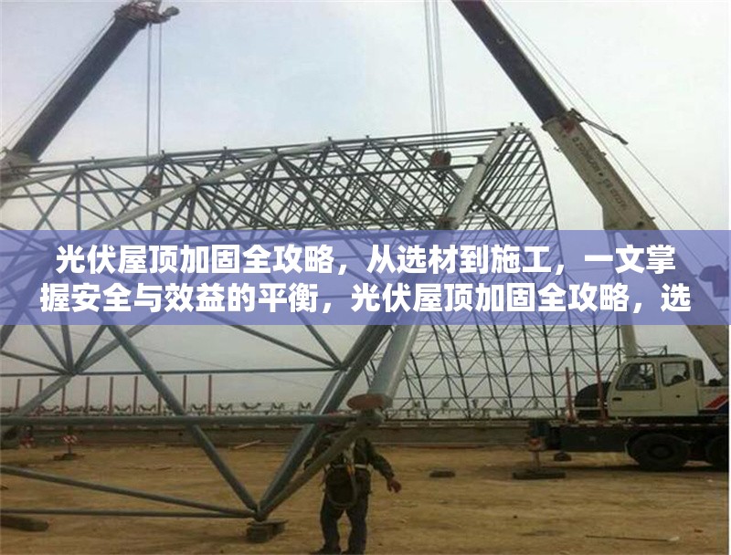 光伏屋頂加固全攻略，從選材到施工，一文掌握安全與效益的平衡，光伏屋頂加固全攻略，選材施工兩手抓，安全效益