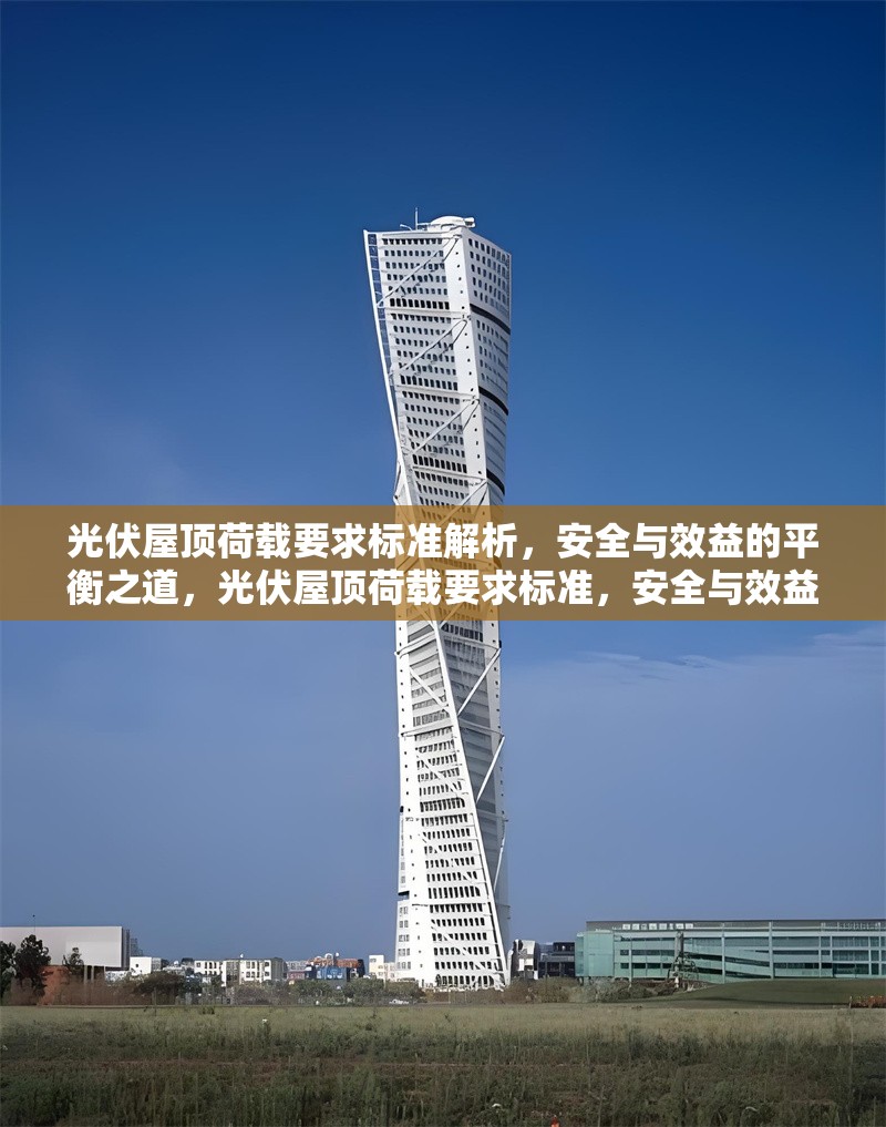 光伏屋頂荷載要求標準解析，安全與效益的平衡之道，光伏屋頂荷載要求標準，安全與效益