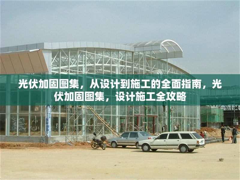 光伏加固圖集，從設(shè)計(jì)到施工的全面指南，光伏加固圖集，設(shè)計(jì)施工全攻略 行業(yè)新聞