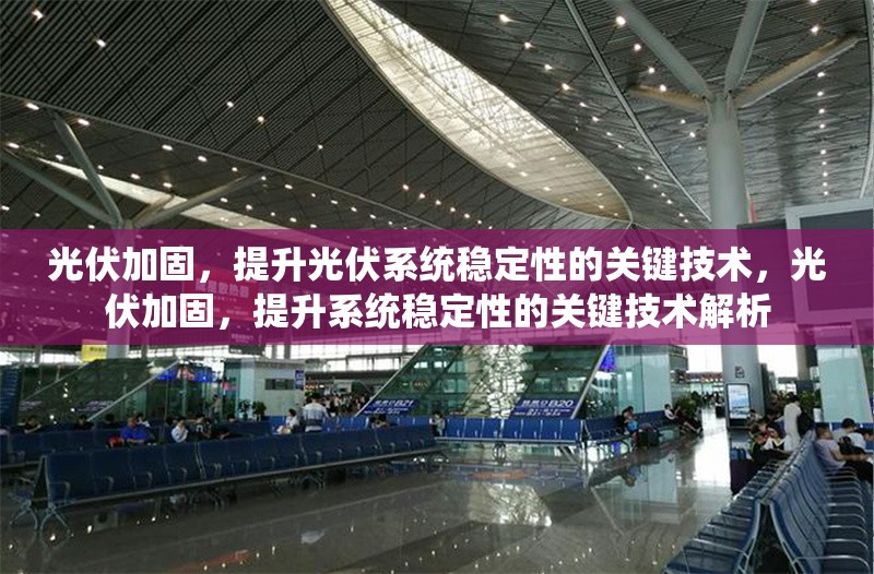 光伏加固，提升光伏系統(tǒng)穩(wěn)定性的關(guān)鍵技術(shù)，光伏加固，提升系統(tǒng)穩(wěn)定性的關(guān)鍵技術(shù)解析 行業(yè)新聞