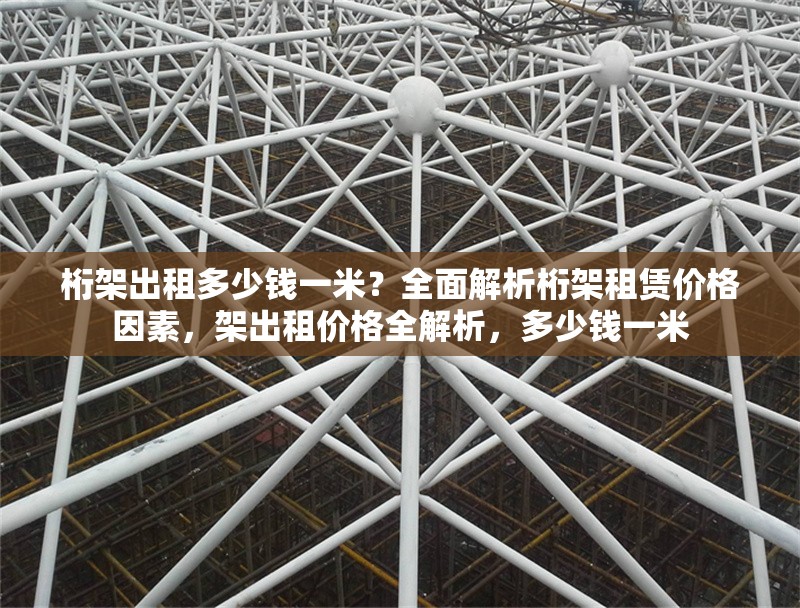桁架出租多少錢(qián)一米？全面解析桁架租賃價(jià)格因素，架出租價(jià)格全解析，多少錢(qián)一米