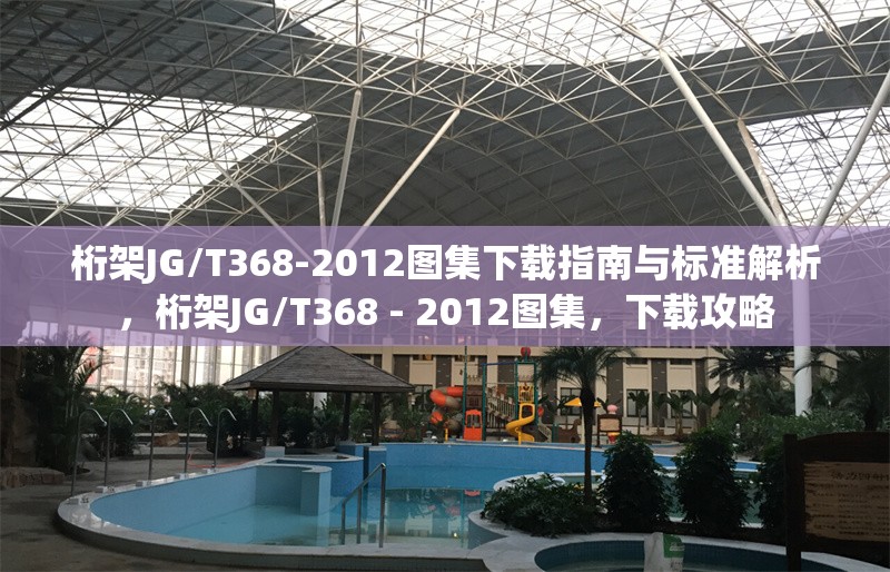 桁架JG/T368-2012圖集下載指南與標(biāo)準(zhǔn)解析，桁架JG/T368 - 2012圖集，下載攻略 行業(yè)新聞