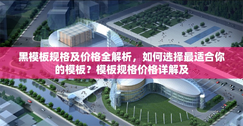 黑模板規(guī)格及價(jià)格全解析，如何選擇最適合你的模板？模板規(guī)格價(jià)格詳解及 行業(yè)新聞