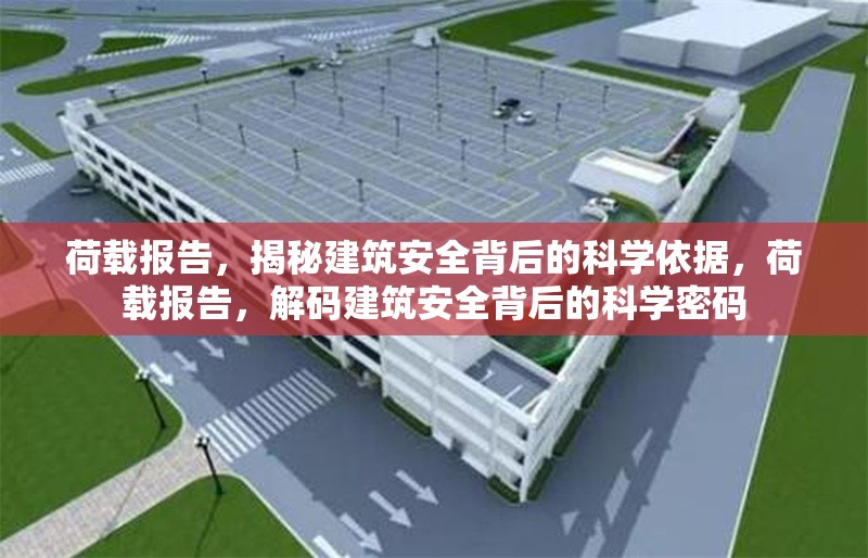 荷載報(bào)告，揭秘建筑安全背后的科學(xué)依據(jù)，荷載報(bào)告，解碼建筑安全背后的科學(xué)密碼