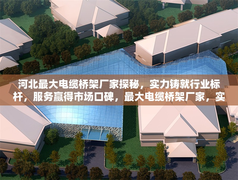 河北最大電纜橋架廠家探秘，實(shí)力鑄就行業(yè)標(biāo)桿，服務(wù)贏得市場(chǎng)口碑，最大電纜橋架廠家，實(shí)力標(biāo)桿，服務(wù)贏
