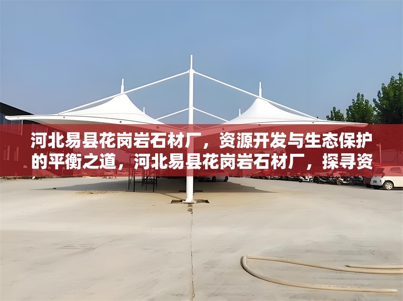 河北易縣花崗巖石材廠，資源開(kāi)發(fā)與生態(tài)保護(hù)的平衡之道，河北易縣花崗巖石材廠，探尋資源開(kāi)發(fā)與生態(tài)保護(hù)的平衡