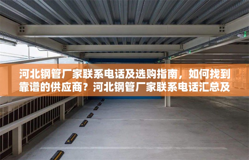 河北鋼管廠家聯(lián)系電話及選購(gòu)指南，如何找到靠譜的供應(yīng)商？河北鋼管廠家聯(lián)系電話匯總及靠譜供應(yīng)商選購(gòu)