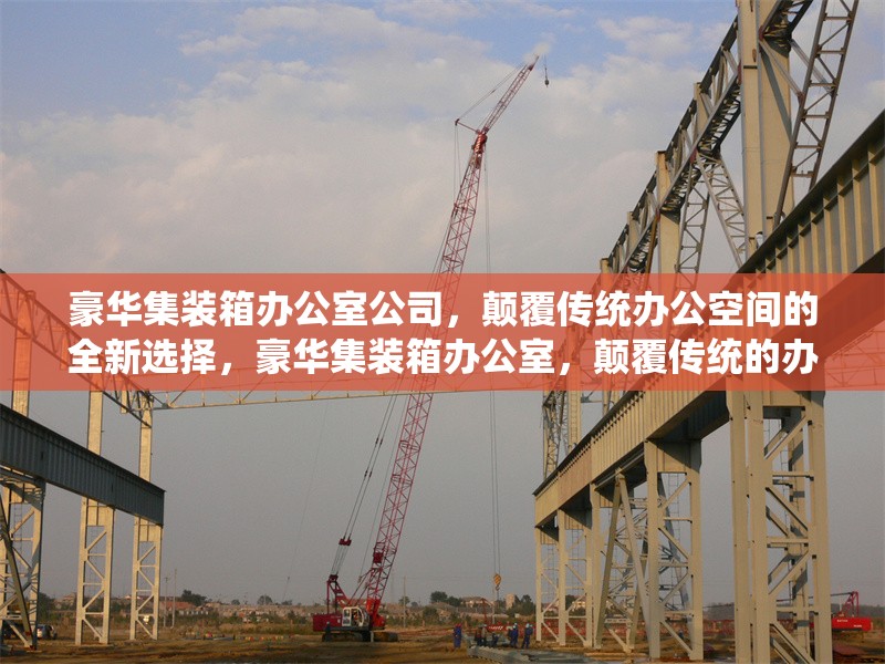 豪華集裝箱辦公室公司，顛覆傳統(tǒng)辦公空間的全新選擇，豪華集裝箱辦公室，顛覆傳統(tǒng)的辦公新選