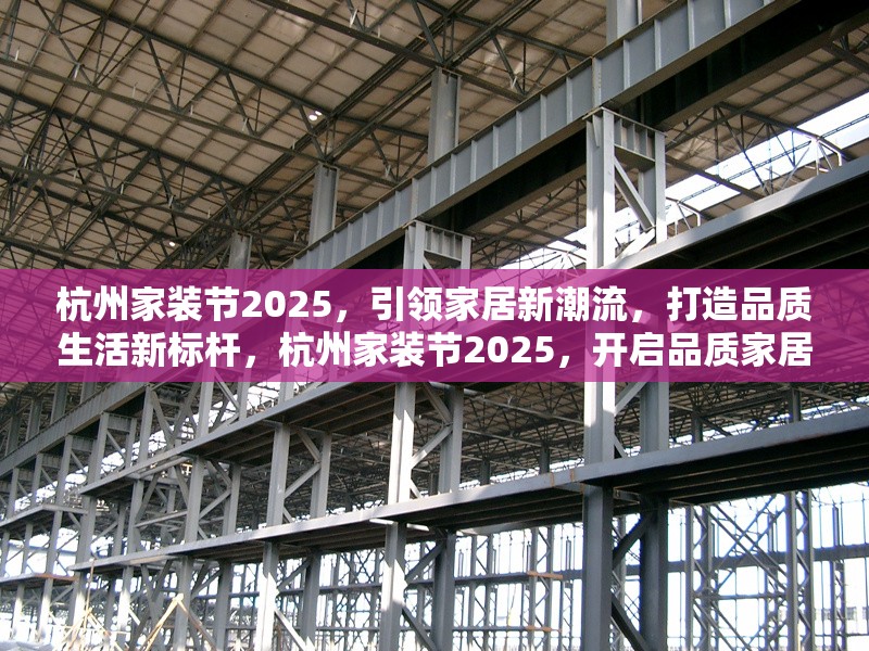 杭州家裝節(jié)2025，引領(lǐng)家居新潮流，打造品質(zhì)生活新標(biāo)桿，杭州家裝節(jié)2025，開(kāi)啟品質(zhì)家居新潮流之
