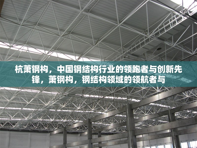 杭蕭鋼構(gòu)，中國(guó)鋼結(jié)構(gòu)行業(yè)的領(lǐng)跑者與創(chuàng)新先鋒，蕭鋼構(gòu)，鋼結(jié)構(gòu)領(lǐng)域的領(lǐng)航者與