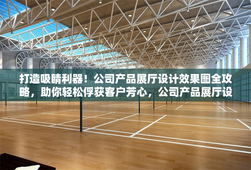 打造吸睛利器！公司產(chǎn)品展廳設(shè)計(jì)效果圖全攻略，助你輕松俘獲客戶芳心，公司產(chǎn)品展廳設(shè)計(jì)效果圖，吸睛攻略，輕松俘獲客戶 行業(yè)新聞