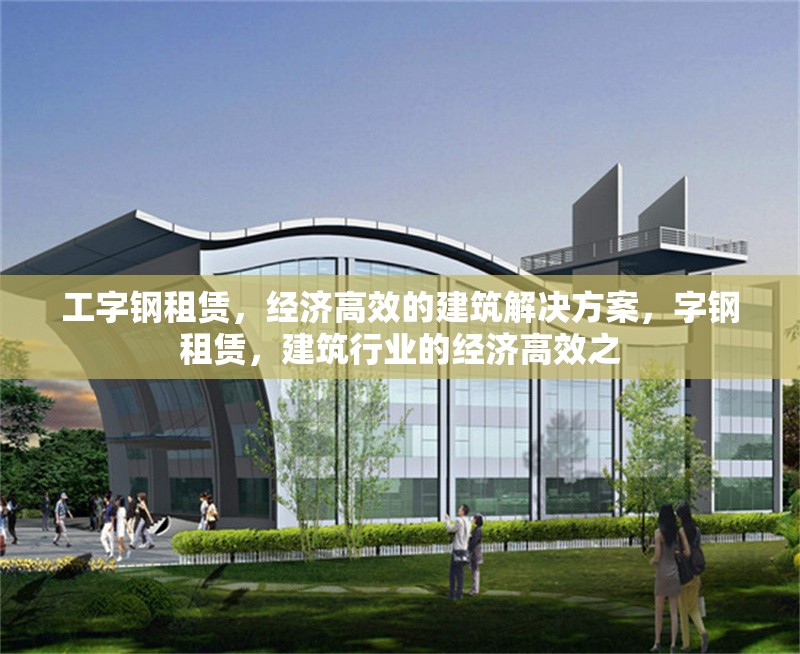 工字鋼租賃，經(jīng)濟高效的建筑解決方案，字鋼租賃，建筑行業(yè)的經(jīng)濟高效之 行業(yè)新聞