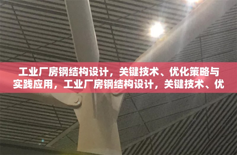 工業(yè)廠房鋼結(jié)構(gòu)設(shè)計(jì)，關(guān)鍵技術(shù)、優(yōu)化策略與實(shí)踐應(yīng)用，工業(yè)廠房鋼結(jié)構(gòu)設(shè)計(jì)，關(guān)鍵技術(shù)、優(yōu)化策略及實(shí)踐應(yīng)用解析 行業(yè)新聞