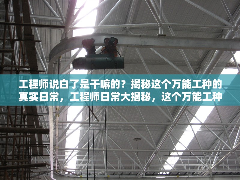 工程師說(shuō)白了是干嘛的？揭秘這個(gè)萬(wàn)能工種的真實(shí)日常，工程師日常大揭秘，這個(gè)萬(wàn)能工種到底在忙 行業(yè)新聞