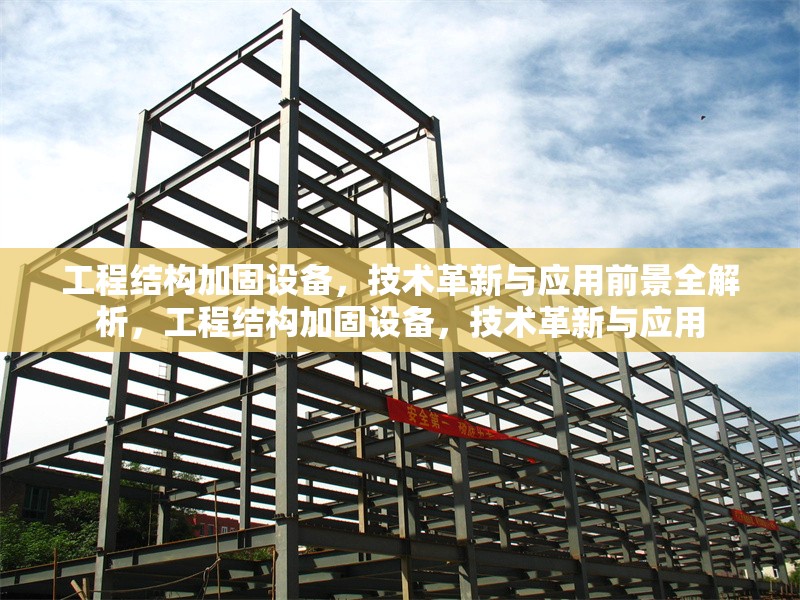 工程結(jié)構(gòu)加固設(shè)備，技術(shù)革新與應(yīng)用前景全解析，工程結(jié)構(gòu)加固設(shè)備，技術(shù)革新與應(yīng)用 行業(yè)新聞