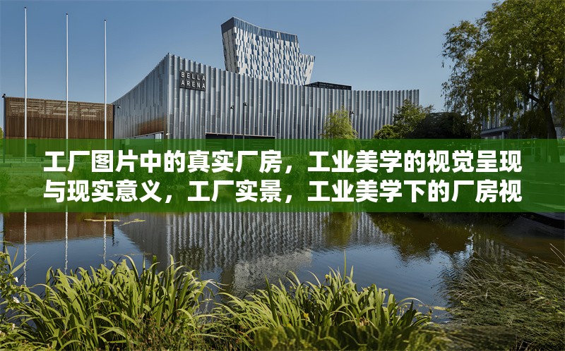 工廠圖片中的真實(shí)廠房，工業(yè)美學(xué)的視覺呈現(xiàn)與現(xiàn)實(shí)意義，工廠實(shí)景，工業(yè)美學(xué)下的廠房視覺