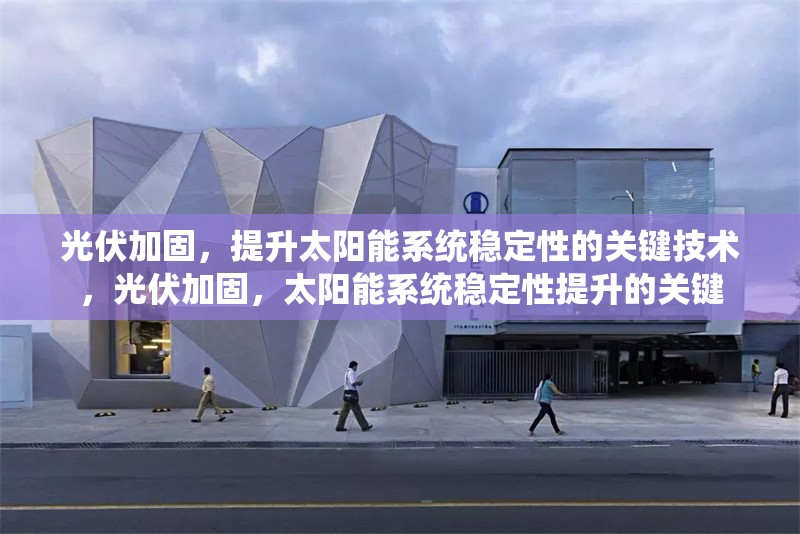 光伏加固，提升太陽(yáng)能系統(tǒng)穩(wěn)定性的關(guān)鍵技術(shù)，光伏加固，太陽(yáng)能系統(tǒng)穩(wěn)定性提升的關(guān)鍵 行業(yè)新聞