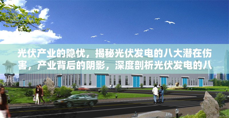 光伏產(chǎn)業(yè)的隱憂，揭秘光伏發(fā)電的八大潛在傷害，產(chǎn)業(yè)背后的陰影，深度剖析光伏發(fā)電的八大 行業(yè)新聞