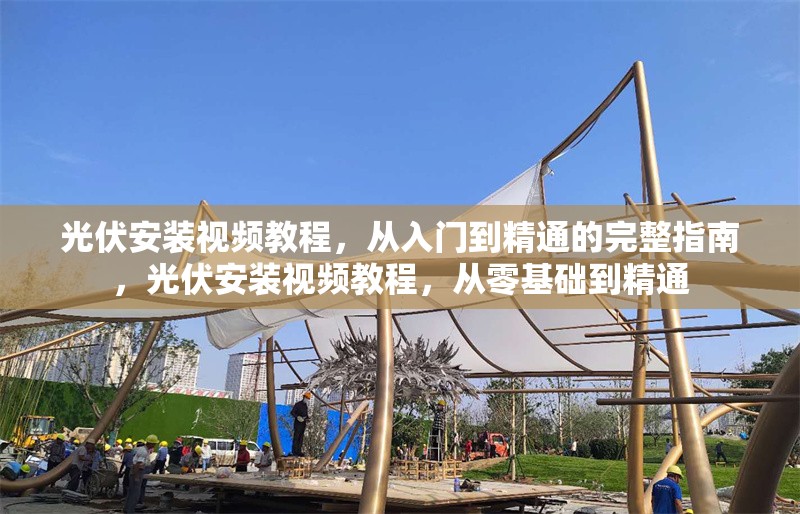 光伏安裝視頻教程，從入門到精通的完整指南，光伏安裝視頻教程，從零基礎(chǔ)到精通 行業(yè)新聞