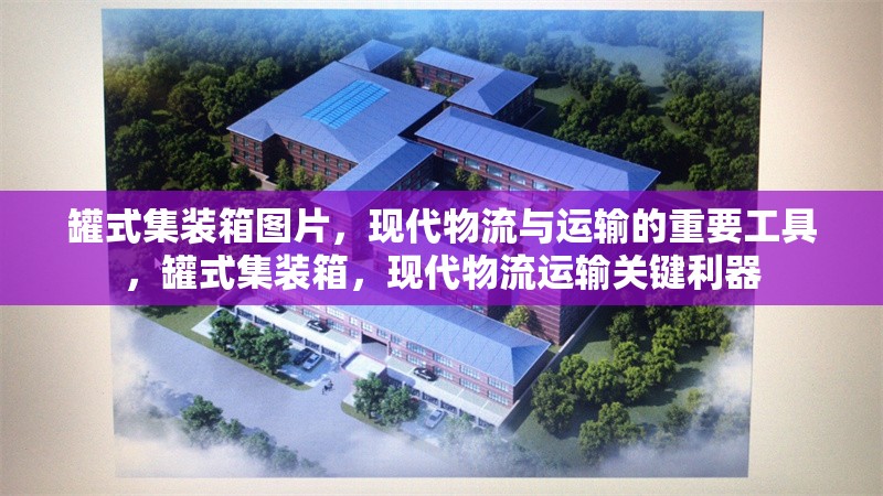 罐式集裝箱圖片，現(xiàn)代物流與運輸?shù)闹匾ぞ?，罐式集裝箱，現(xiàn)代物流運輸關(guān)鍵利器 行業(yè)新聞