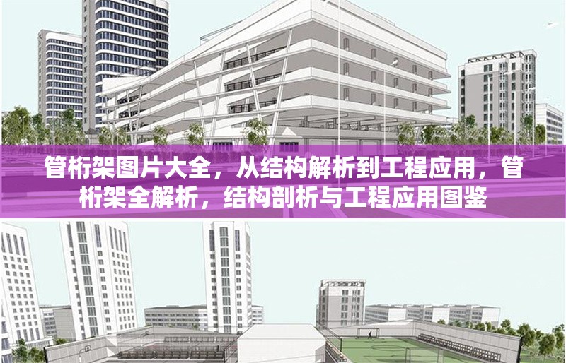 管桁架圖片大全，從結(jié)構(gòu)解析到工程應(yīng)用，管桁架全解析，結(jié)構(gòu)剖析與工程應(yīng)用圖鑒 行業(yè)新聞