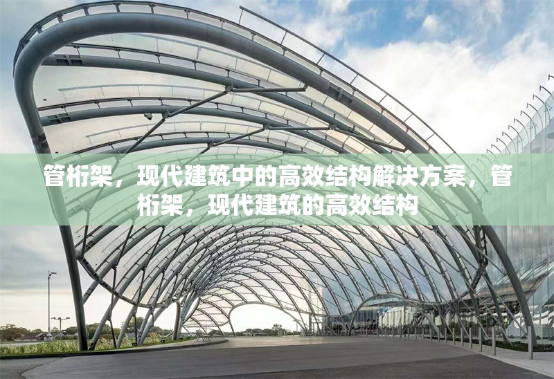 管桁架，現(xiàn)代建筑中的高效結(jié)構(gòu)解決方案，管桁架，現(xiàn)代建筑的高效結(jié)構(gòu)