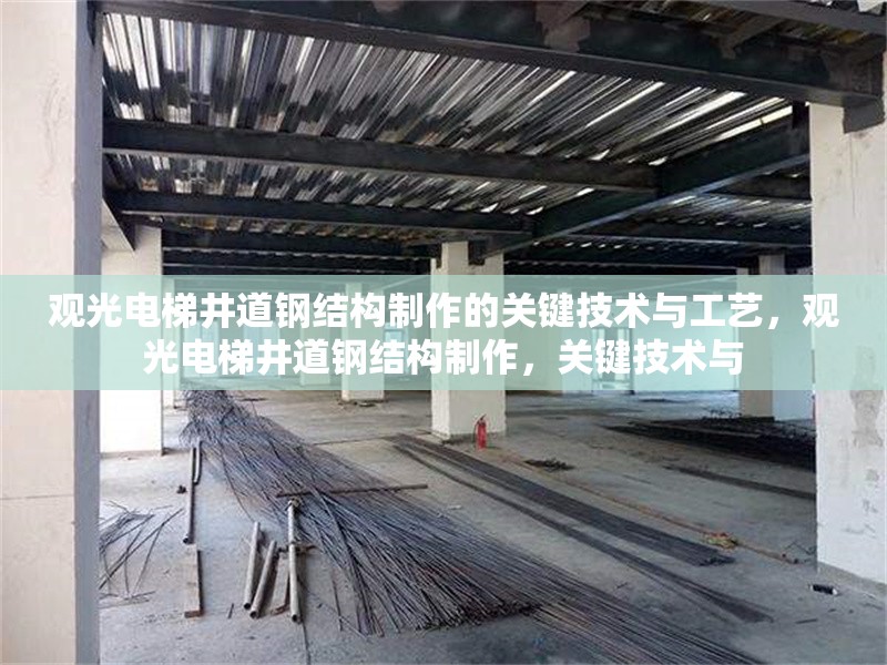 觀光電梯井道鋼結(jié)構(gòu)制作的關(guān)鍵技術(shù)與工藝，觀光電梯井道鋼結(jié)構(gòu)制作，關(guān)鍵技術(shù)與