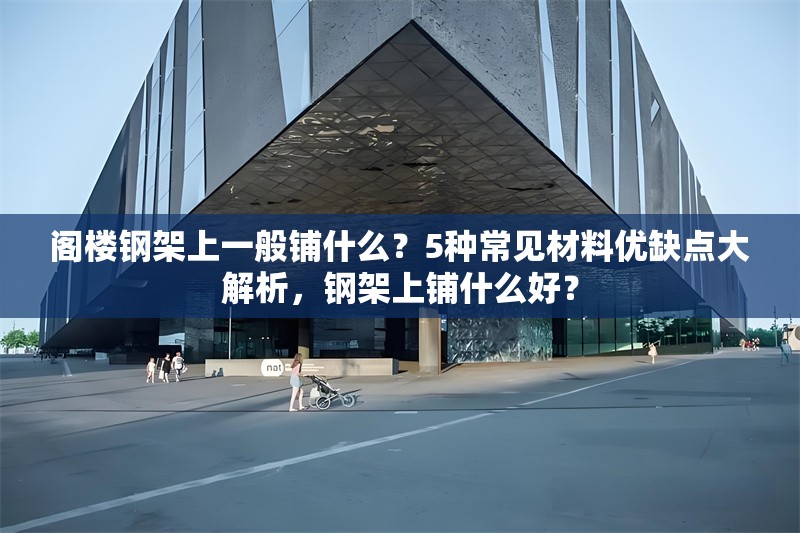 閣樓鋼架上一般鋪什么？5種常見材料優(yōu)缺點大解析，鋼架上鋪什么好？
