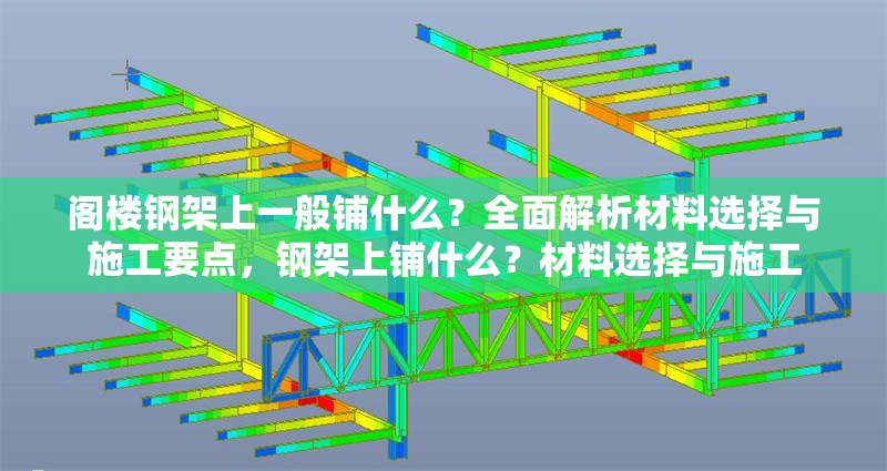 閣樓鋼架上一般鋪什么？全面解析材料選擇與施工要點，鋼架上鋪什么？材料選擇與施工