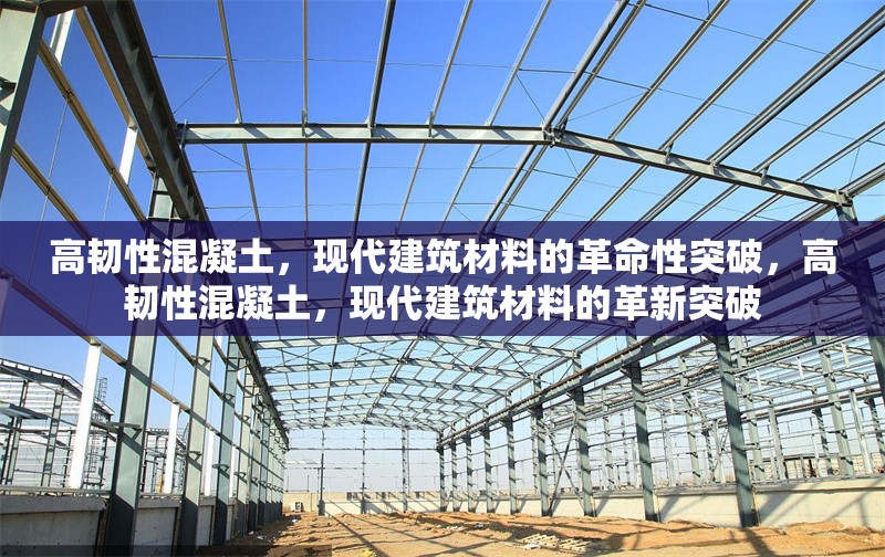 高韌性混凝土，現(xiàn)代建筑材料的革命性突破，高韌性混凝土，現(xiàn)代建筑材料的革新突破