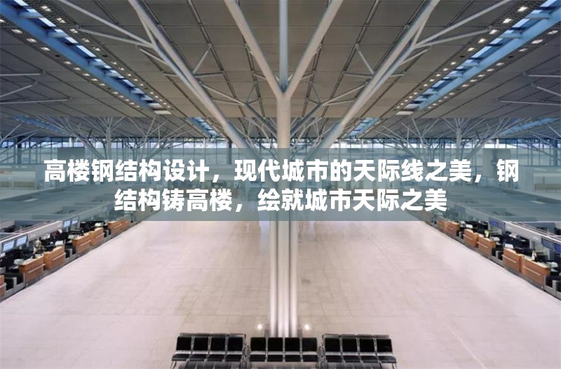 高樓鋼結(jié)構(gòu)設(shè)計(jì)，現(xiàn)代城市的天際線之美，鋼結(jié)構(gòu)鑄高樓，繪就城市天際之美