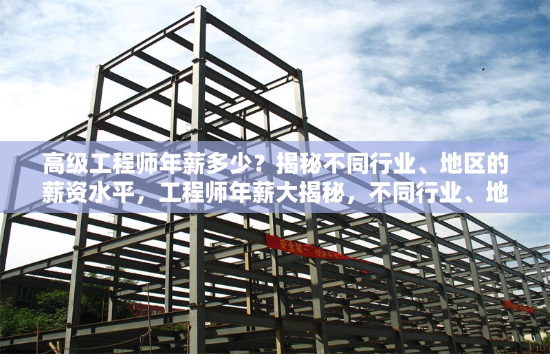 高級工程師年薪多少？揭秘不同行業(yè)、地區(qū)的薪資水平，工程師年薪大揭秘，不同行業(yè)、地區(qū)