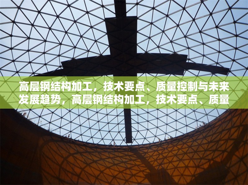 高層鋼結(jié)構(gòu)加工，技術(shù)要點、質(zhì)量控制與未來發(fā)展趨勢，高層鋼結(jié)構(gòu)加工，技術(shù)要點、質(zhì)量控制及未來發(fā)展趨勢探析 行業(yè)新聞