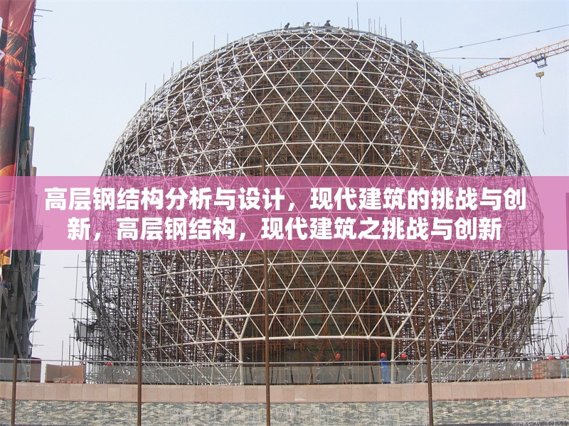 高層鋼結(jié)構(gòu)分析與設(shè)計(jì)，現(xiàn)代建筑的挑戰(zhàn)與創(chuàng)新，高層鋼結(jié)構(gòu)，現(xiàn)代建筑之挑戰(zhàn)與創(chuàng)新 行業(yè)新聞