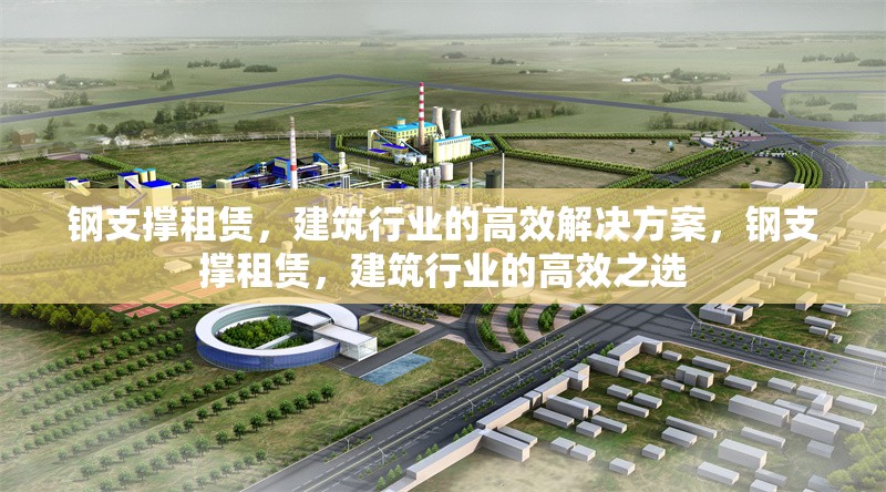 鋼支撐租賃，建筑行業(yè)的高效解決方案，鋼支撐租賃，建筑行業(yè)的高效之選