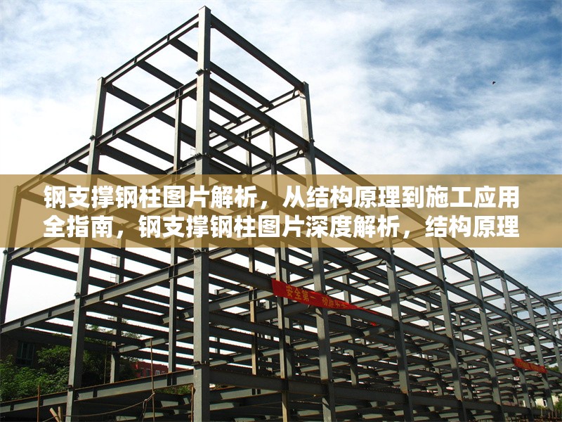 鋼支撐鋼柱圖片解析，從結(jié)構(gòu)原理到施工應(yīng)用全指南，鋼支撐鋼柱圖片深度解析，結(jié)構(gòu)原理與施工應(yīng)用全 行業(yè)新聞