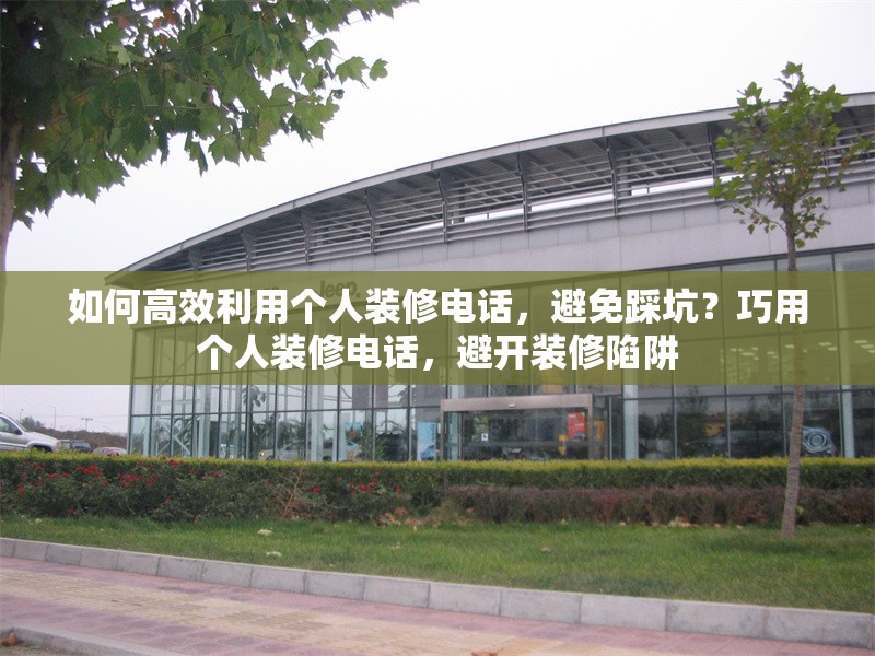 如何高效利用個人裝修電話，避免踩坑？巧用個人裝修電話，避開裝修陷阱